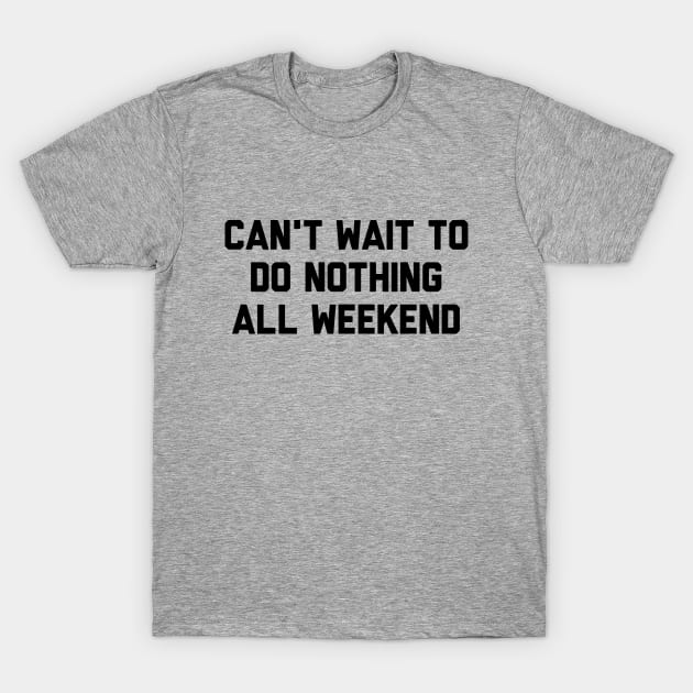 Can't Wait To Do Nothing All Weekend T-Shirt by Fyremageddon